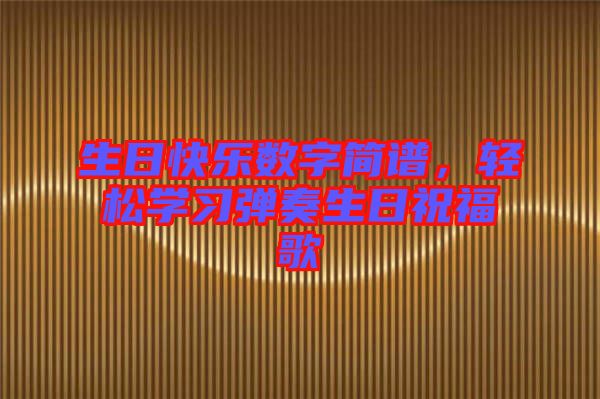 生日快樂數(shù)字簡譜，輕松學(xué)習(xí)彈奏生日祝福歌