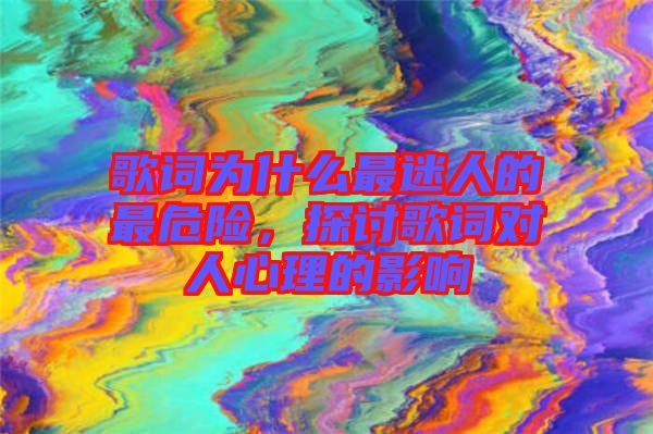 歌詞為什么最迷人的最危險(xiǎn)，探討歌詞對人心理的影響