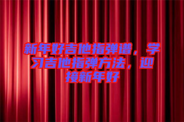 新年好吉他指彈譜，學(xué)習(xí)吉他指彈方法，迎接新年好