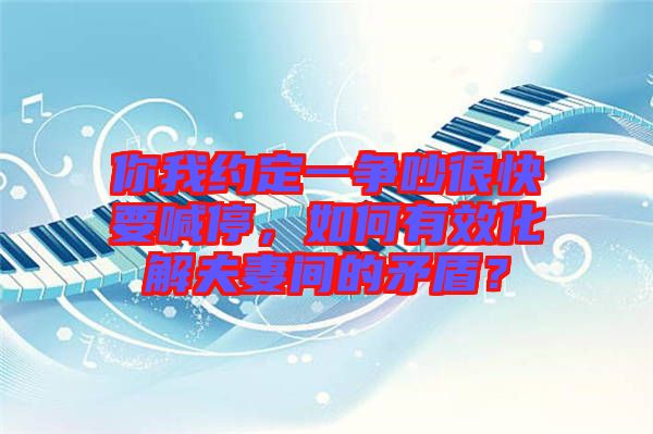 你我約定一爭(zhēng)吵很快要喊停，如何有效化解夫妻間的矛盾？