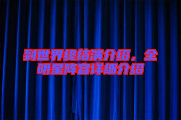 到世界終結(jié)演介紹，全明星陣容詳細(xì)介紹