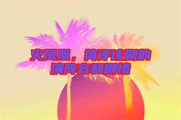 火鳳凰，簡(jiǎn)評(píng)該劇的演陣容和劇情