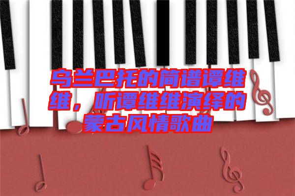 烏蘭巴托的簡譜譚維維，聽譚維維演繹的蒙古風(fēng)情歌曲