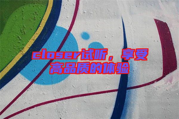 closer試聽，享受高品質(zhì)的體驗