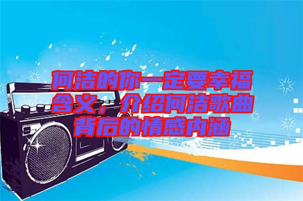 何潔的你一定要幸福含義，介紹何潔歌曲背后的情感內(nèi)涵