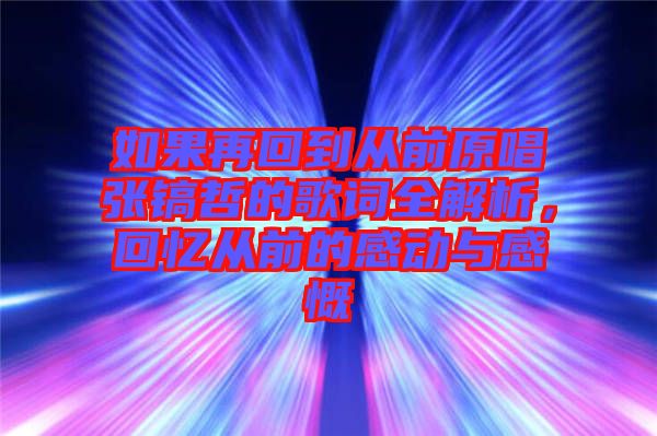 如果再回到從前原唱張鎬哲的歌詞全解析，回憶從前的感動(dòng)與感慨