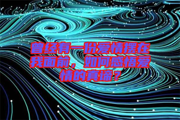 曾經(jīng)有一份愛情擺在我面前，如何感悟愛情的真諦？