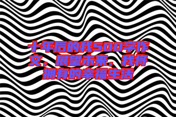 十年后的我500字作文，展望未來，我將擁有的幸福生活