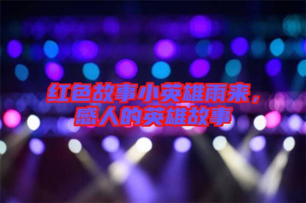 紅色故事小英雄雨來，感人的英雄故事