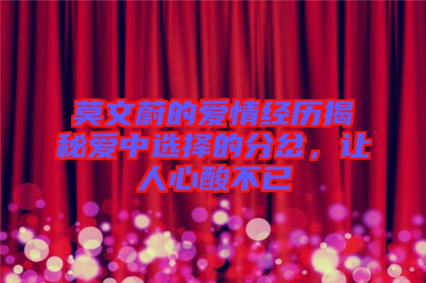 莫文蔚的愛情經(jīng)歷揭秘愛中選擇的分岔，讓人心酸不已