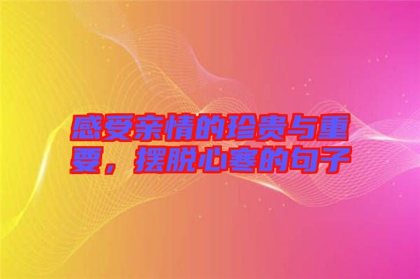 感受親情的珍貴與重要，擺脫心寒的句子