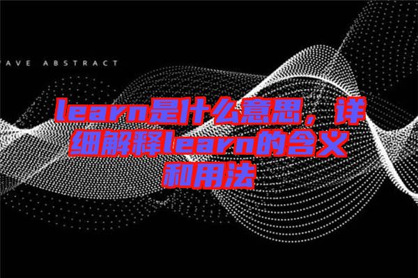 learn是什么意思，詳細(xì)解釋learn的含義和用法