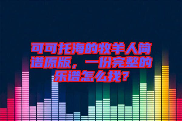 可可托海的牧羊人簡譜原版，一份完整的樂譜怎么找？