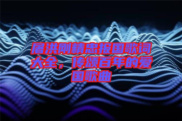 屠洪剛精忠報(bào)國歌詞大全，傳頌百年的愛國歌曲
