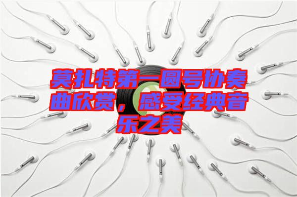 莫扎特第一圓號(hào)協(xié)奏曲欣賞，感受經(jīng)典音樂(lè)之美