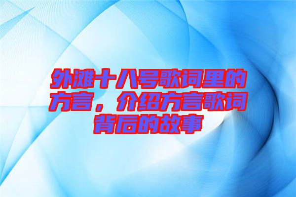 外灘十八號(hào)歌詞里的方言，介紹方言歌詞背后的故事