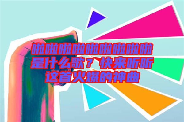 啦啦啦啦啦啦啦啦啦是什么歌？快來聽聽這首火爆的神曲