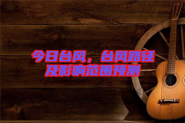 今日臺風，臺風路徑及影響范圍預測