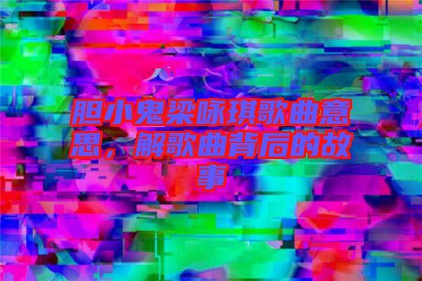 膽小鬼梁詠琪歌曲意思，解歌曲背后的故事