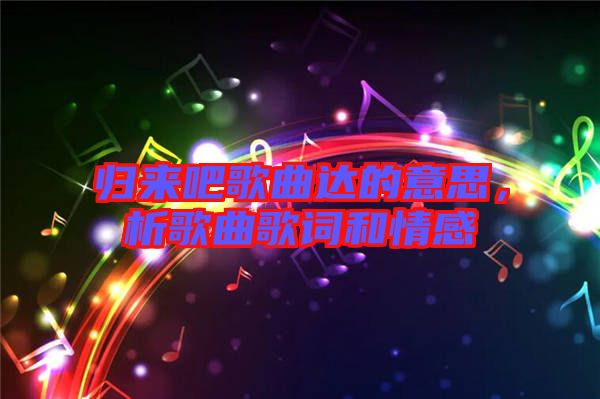 歸來(lái)吧歌曲達(dá)的意思，析歌曲歌詞和情感