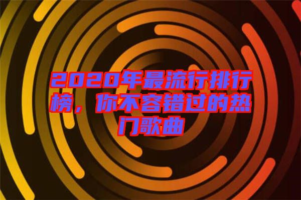 2020年最流行排行榜，你不容錯(cuò)過(guò)的熱門(mén)歌曲