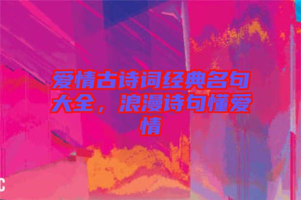 愛(ài)情古詩(shī)詞經(jīng)典名句大全，浪漫詩(shī)句懂愛(ài)情