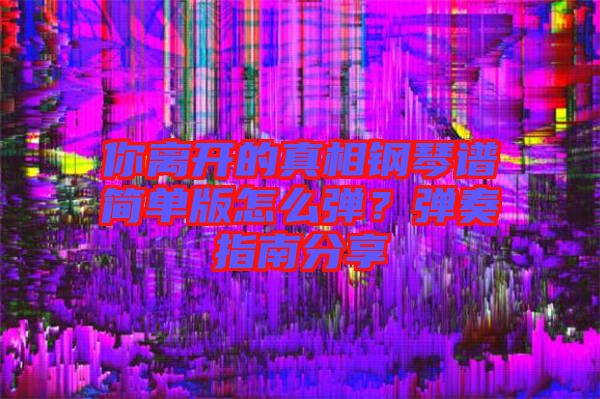 你離開的真相鋼琴譜簡單版怎么彈？彈奏指南分享