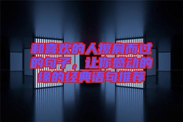 和喜歡的人擦肩而過的句子，讓你感動的緣的經(jīng)典語句推薦