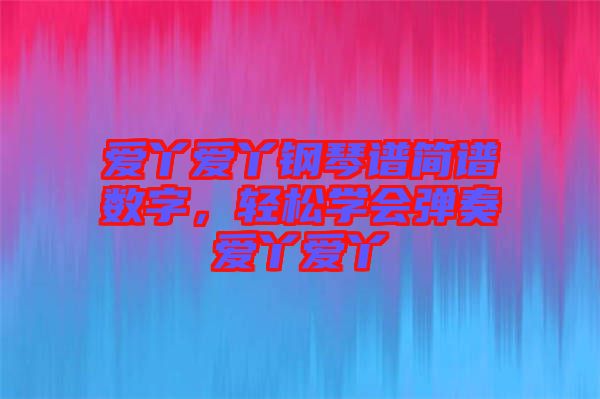 愛丫愛丫鋼琴譜簡譜數(shù)字，輕松學(xué)會彈奏愛丫愛丫