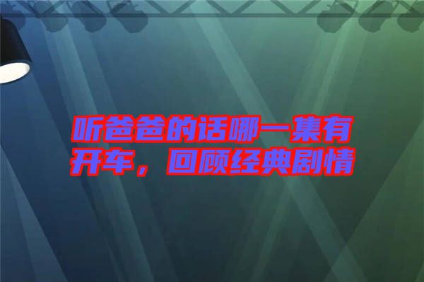聽爸爸的話哪一集有開車，回顧經(jīng)典劇情