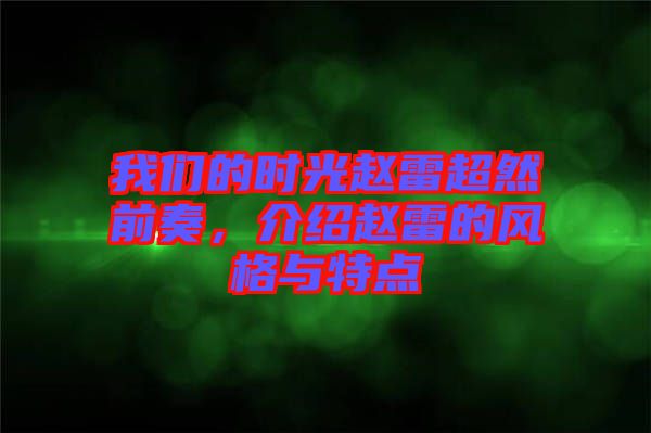 我們的時(shí)光趙雷超然前奏，介紹趙雷的風(fēng)格與特點(diǎn)