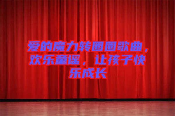 愛的魔力轉(zhuǎn)圈圈歌曲，歡樂童謠，讓孩子快樂成長