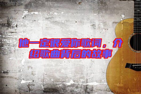 他一定很愛你歌詞，介紹歌曲背后的故事