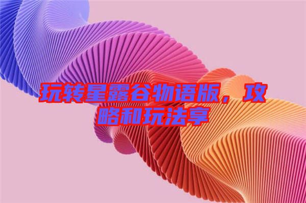 玩轉(zhuǎn)星露谷物語版，攻略和玩法享
