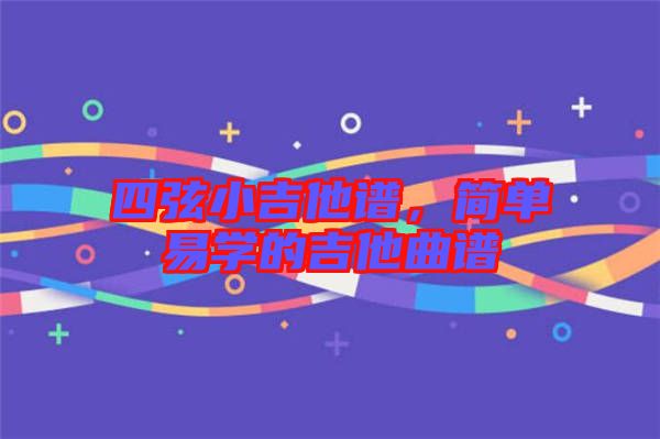 四弦小吉他譜，簡單易學(xué)的吉他曲譜