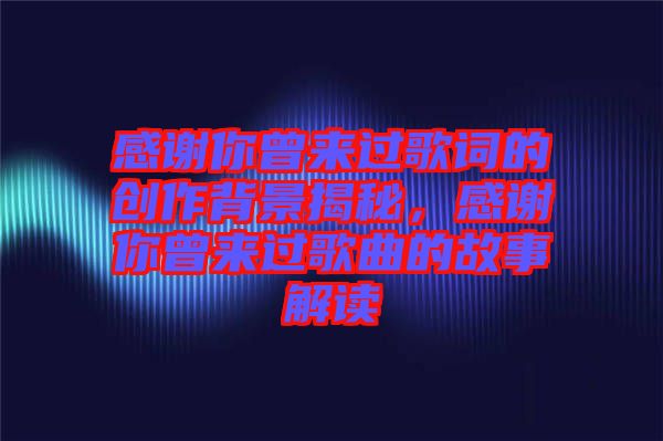 感謝你曾來(lái)過(guò)歌詞的創(chuàng)作背景揭秘，感謝你曾來(lái)過(guò)歌曲的故事解讀