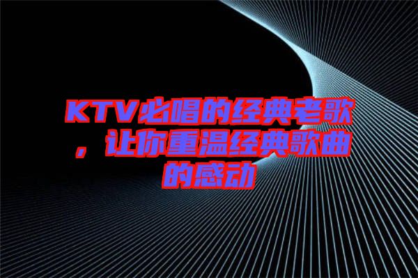 KTV必唱的經(jīng)典老歌，讓你重溫經(jīng)典歌曲的感動(dòng)