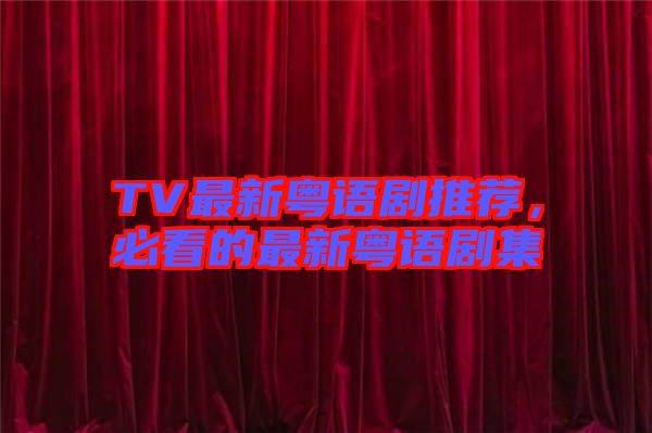 TV最新粵語(yǔ)劇推薦，必看的最新粵語(yǔ)劇集