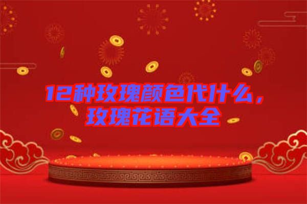 12種玫瑰顏色代什么，玫瑰花語大全