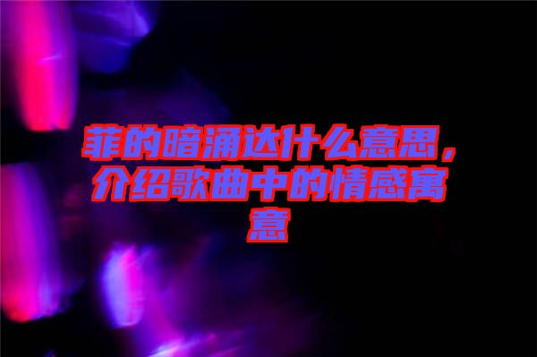 菲的暗涌達(dá)什么意思，介紹歌曲中的情感寓意