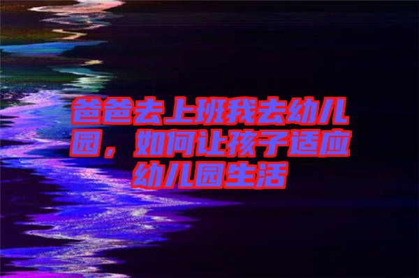 爸爸去上班我去幼兒園，如何讓孩子適應(yīng)幼兒園生活