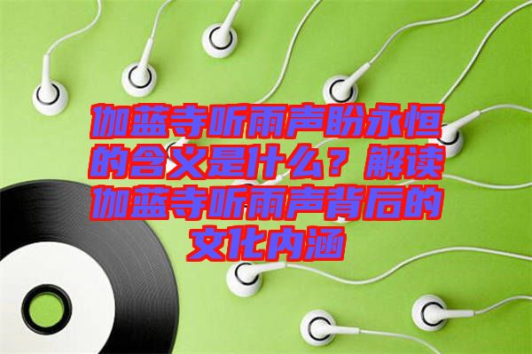 伽藍(lán)寺聽雨聲盼永恒的含義是什么？解讀伽藍(lán)寺聽雨聲背后的文化內(nèi)涵