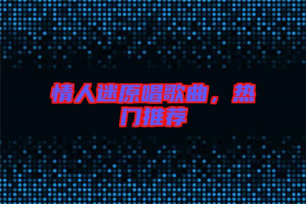 情人迷原唱歌曲，熱門推薦