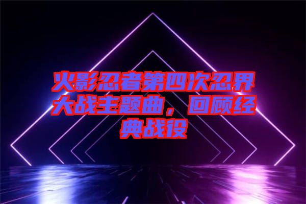 火影忍者第四次忍界大戰(zhàn)主題曲，回顧經(jīng)典戰(zhàn)役