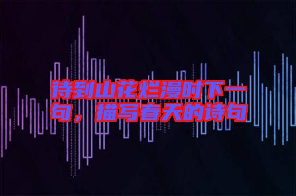 待到山花爛漫時(shí)下一句，描寫春天的詩句
