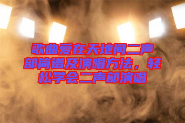 歌曲愛在天地間二聲部簡譜及演唱方法，輕松學會二聲部演唱