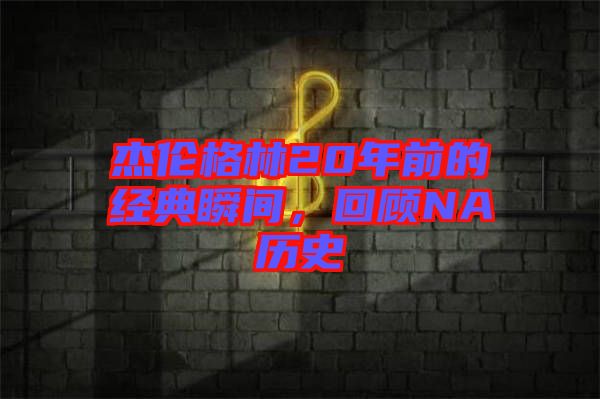 杰倫格林20年前的經(jīng)典瞬間，回顧NA歷史