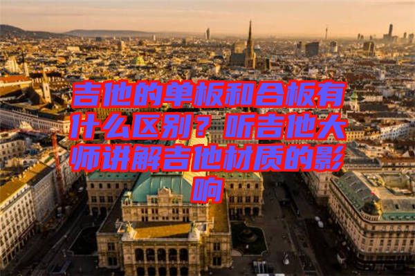 吉他的單板和合板有什么區(qū)別？聽吉他大師講解吉他材質的影響