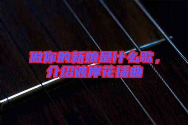 做你的新娘是什么歌，介紹彼岸花插曲