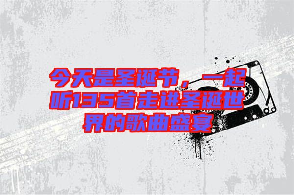 今天是圣誕節(jié)，一起聽135首走進圣誕世界的歌曲盛宴